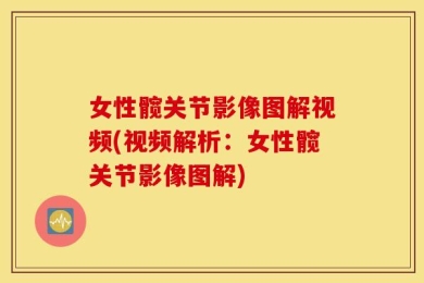 女性髋关节影像图解视频(视频解析：女性髋关节影像图解)