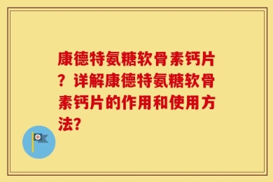 康德特氨糖软骨素钙片？详解康德特氨糖软骨素钙片的作用和使用方法？
