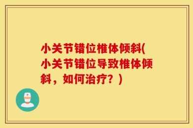 小关节错位椎体倾斜(小关节错位导致椎体倾斜，如何治疗？)
