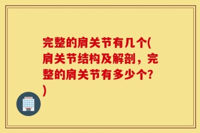 完整的肩关节有几个(肩关节结构及解剖，完整的肩关节有多少个？)