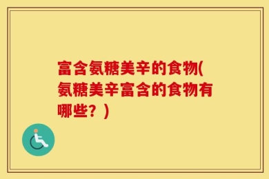 富含氨糖美辛的食物(氨糖美辛富含的食物有哪些？)