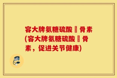 容大牌氨糖硫酸軟骨素(容大牌氨糖硫酸軟骨素，促进关节健康)