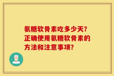 氨糖软骨素吃多少天？正确使用氨糖软骨素的方法和注意事项？