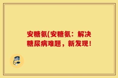 安糖氨(安糖氨：解决糖尿病难题，新发现！
