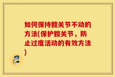 如何保持髋关节不动的方法(保护髋关节，防止过度活动的有效方法)