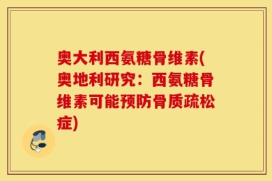 奥大利西氨糖骨维素(奥地利研究：西氨糖骨维素可能预防骨质疏松症)