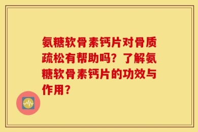 氨糖软骨素钙片对骨质疏松有帮助吗？了解氨糖软骨素钙片的功效与作用？