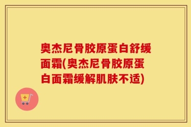 奥杰尼骨胶原蛋白舒缓面霜(奥杰尼骨胶原蛋白面霜缓解肌肤不适)