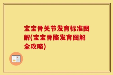 宝宝骨关节发育标准图解(宝宝骨骼发育图解全攻略)