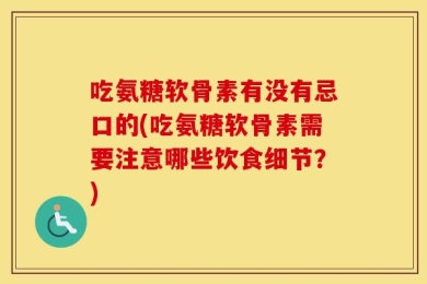 吃氨糖软骨素有没有忌口的(吃氨糖软骨素需要注意哪些饮食细节？)