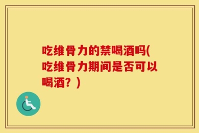 吃维骨力的禁喝酒吗(吃维骨力期间是否可以喝酒？)