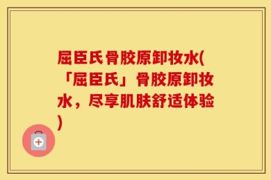 屈臣氏骨胶原卸妆水(「屈臣氏」骨胶原卸妆水，尽享肌肤舒适体验)