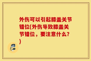 外伤可以引起膝盖关节错位(外伤导致膝盖关节错位，要注意什么？)