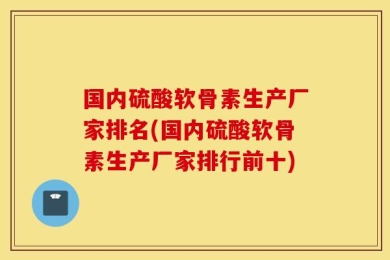 国内硫酸软骨素生产厂家排名(国内硫酸软骨素生产厂家排行前十)