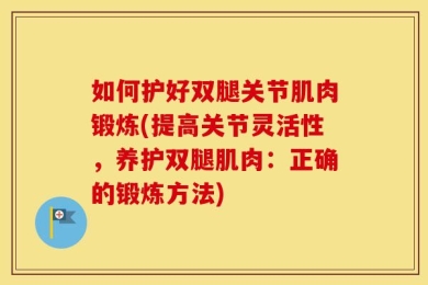 如何护好双腿关节肌肉锻炼(提高关节灵活性，养护双腿肌肉：正确的锻炼方法)