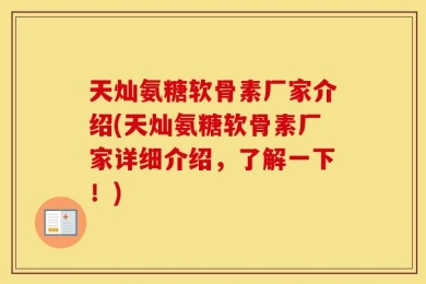 天灿氨糖软骨素厂家介绍(天灿氨糖软骨素厂家详细介绍，了解一下！)