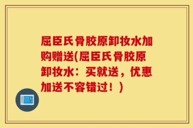 屈臣氏骨胶原卸妆水加购赠送(屈臣氏骨胶原卸妆水：买就送，优惠加送不容错过！)