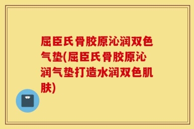 屈臣氏骨胶原沁润双色气垫(屈臣氏骨胶原沁润气垫打造水润双色肌肤)