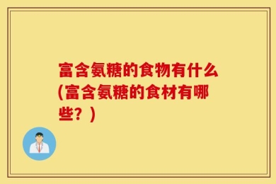 富含氨糖的食物有什么(富含氨糖的食材有哪些？)