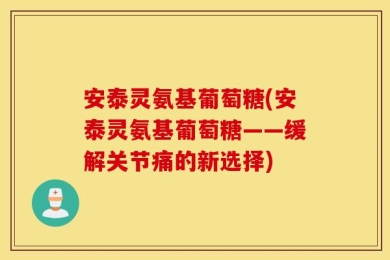 安泰灵氨基葡萄糖(安泰灵氨基葡萄糖——缓解关节痛的新选择)