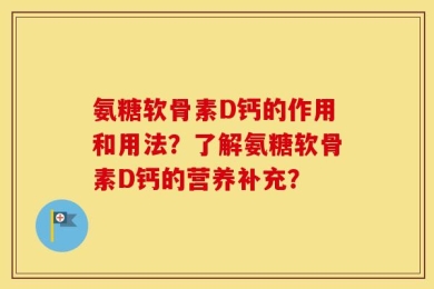 氨糖软骨素D钙的作用和用法？了解氨糖软骨素D钙的营养补充？