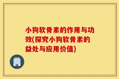 小狗软骨素的作用与功效(探究小狗软骨素的益处与应用价值)