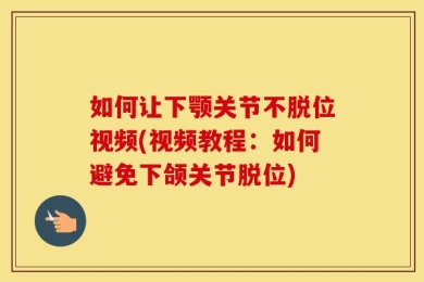 如何让下颚关节不脱位视频(视频教程：如何避免下颌关节脱位)