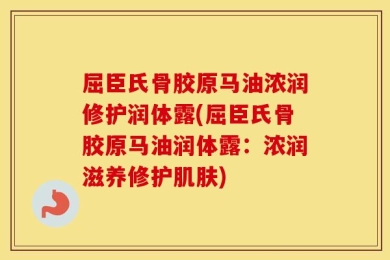 屈臣氏骨胶原马油浓润修护润体露(屈臣氏骨胶原马油润体露：浓润滋养修护肌肤)