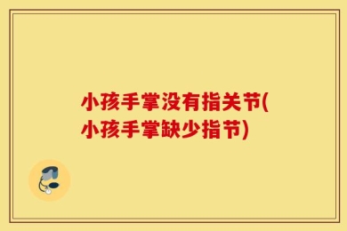 小孩手掌没有指关节(小孩手掌缺少指节)
