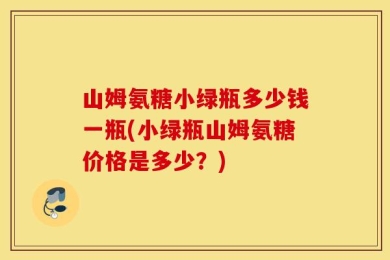 山姆氨糖小绿瓶多少钱一瓶(小绿瓶山姆氨糖价格是多少？)