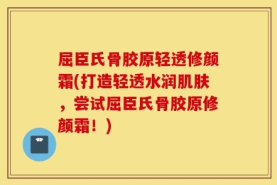 屈臣氏骨胶原轻透修颜霜(打造轻透水润肌肤，尝试屈臣氏骨胶原修颜霜！)