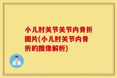 小儿肘关节关节内骨折图片(小儿肘关节内骨折的图像解析)