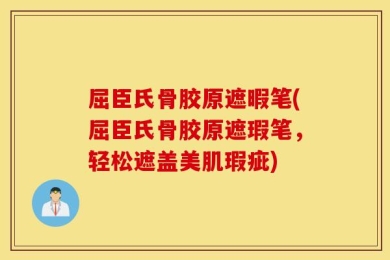 屈臣氏骨胶原遮暇笔(屈臣氏骨胶原遮瑕笔，轻松遮盖美肌瑕疵)