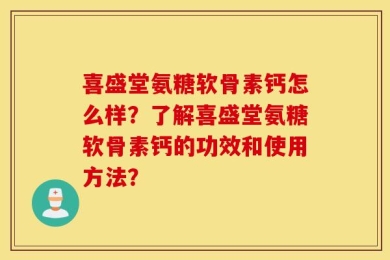 喜盛堂氨糖软骨素钙怎么样？了解喜盛堂氨糖软骨素钙的功效和使用方法？