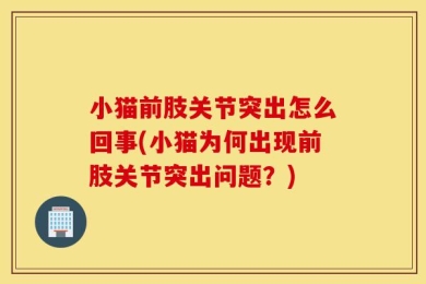 小猫前肢关节突出怎么回事(小猫为何出现前肢关节突出问题？)