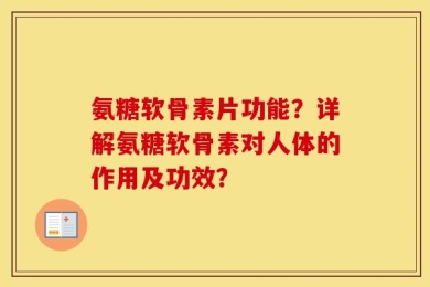 氨糖软骨素片功能？详解氨糖软骨素对人体的作用及功效？
