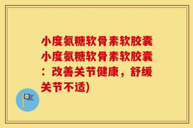 小度氨糖软骨素软胶囊小度氨糖软骨素软胶囊：改善关节健康，舒缓关节不适)
