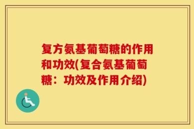 复方氨基葡萄糖的作用和功效(复合氨基葡萄糖：功效及作用介绍)