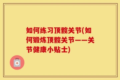 如何练习顶髋关节(如何锻炼顶髋关节——关节健康小贴士)