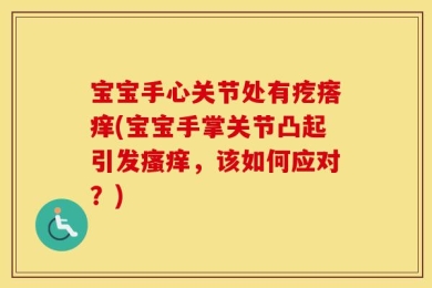 宝宝手心关节处有疙瘩痒(宝宝手掌关节凸起引发瘙痒，该如何应对？)