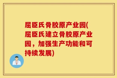 屈臣氏骨胶原产业园(屈臣氏建立骨胶原产业园，加强生产功能和可持续发展)