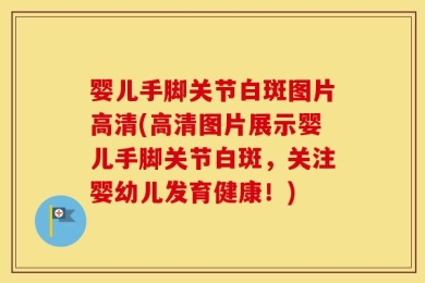 婴儿手脚关节白斑图片高清(高清图片展示婴儿手脚关节白斑，关注婴幼儿发育健康！)