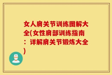 女人肩关节训练图解大全(女性肩部训练指南：详解肩关节锻炼大全)