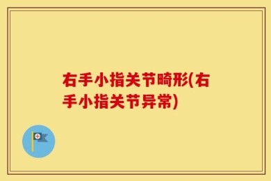 右手小指关节畸形(右手小指关节异常)