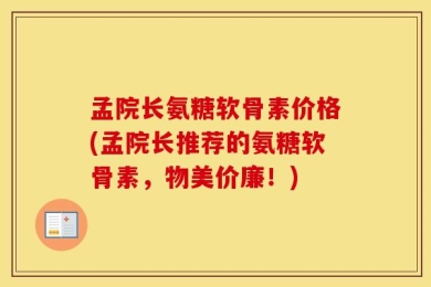 孟院长氨糖软骨素价格(孟院长推荐的氨糖软骨素，物美价廉！)