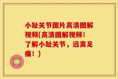 小趾关节图片高清图解视频(高清图解视频！了解小趾关节，远离足痛！)
