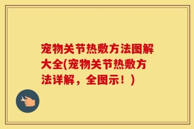 宠物关节热敷方法图解大全(宠物关节热敷方法详解，全图示！)