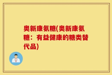 奥新康氨糖(奥新康氨糖：有益健康的糖类替代品)