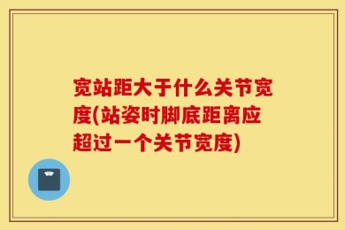宽站距大于什么关节宽度(站姿时脚底距离应超过一个关节宽度)