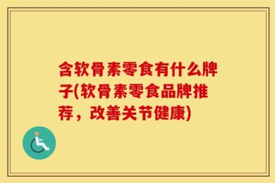 含软骨素零食有什么牌子(软骨素零食品牌推荐，改善关节健康)